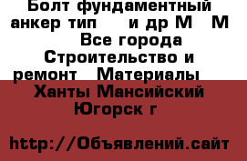 Болт фундаментный анкер тип 1.1 и др М20-М50 - Все города Строительство и ремонт » Материалы   . Ханты-Мансийский,Югорск г.